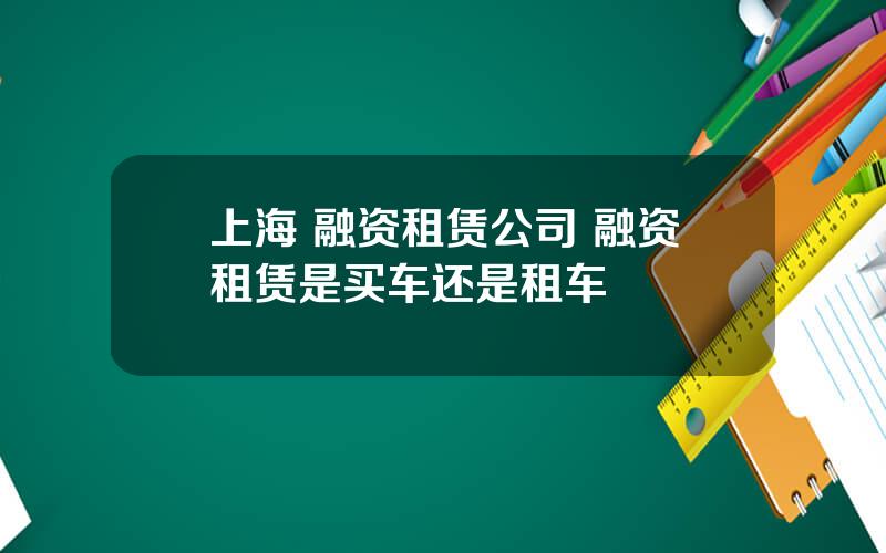 上海 融资租赁公司 融资租赁是买车还是租车